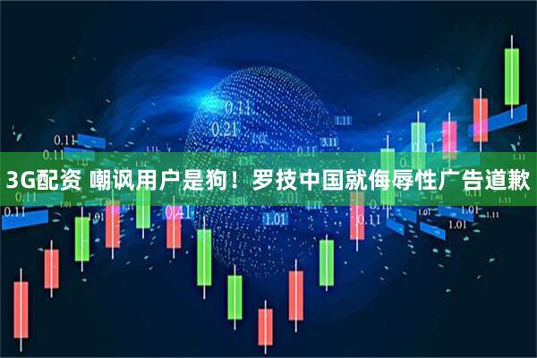 3G配资 嘲讽用户是狗！罗技中国就侮辱性广告道歉