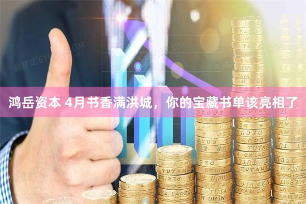 鸿岳资本 4月书香满洪城，你的宝藏书单该亮相了