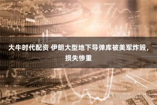 大牛时代配资 伊朗大型地下导弹库被美军炸毁，损失惨重