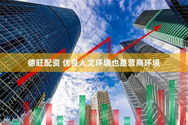 德旺配资 优良人文环境也是营商环境