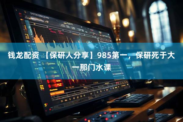 钱龙配资 【保研人分享】985第一，保研死于大一那门水课