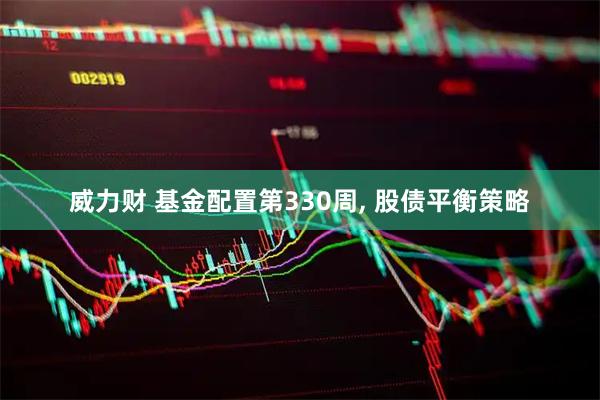 威力财 基金配置第330周, 股债平衡策略